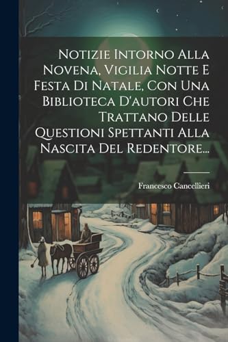 Beispielbild fr Notizie Intorno Alla Novena, Vigilia Notte E Festa Di Natale, Con Una Biblioteca D'autori Che Trattano Delle Questioni Spettanti Alla Nascita Del Redentore. zum Verkauf von PBShop.store US