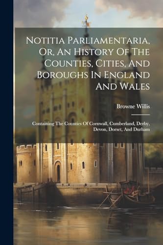 Stock image for Notitia Parliamentaria, Or, An History Of The Counties, Cities, And Boroughs In England And Wales for sale by PBShop.store US