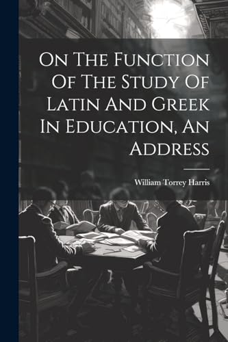 Imagen de archivo de On The Function Of The Study Of Latin And Greek In Education, An Address a la venta por PBShop.store US