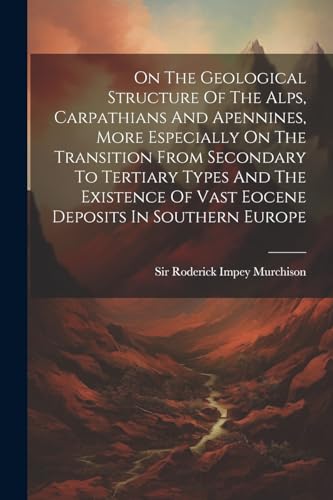 Beispielbild fr On The Geological Structure Of The Alps, Carpathians And Apennines, More Especially On The Transition From Secondary To Tertiary Types And The Existence Of Vast Eocene Deposits In Southern Europe zum Verkauf von THE SAINT BOOKSTORE