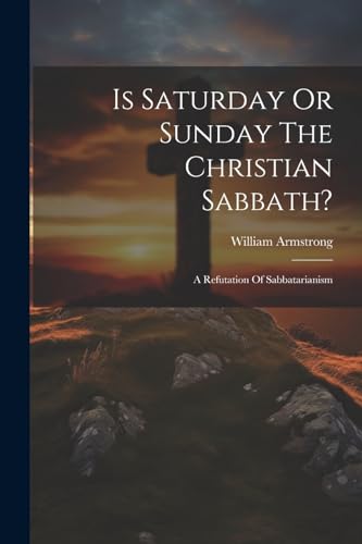 Stock image for Is Saturday Or Sunday The Christian Sabbath?: A Refutation Of Sabbatarianism for sale by THE SAINT BOOKSTORE