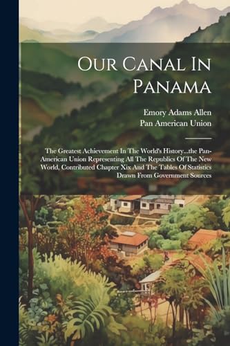 Stock image for Our Canal In Panama: The Greatest Achievement In The World's History.the Pan-american Union Representing All The Republics Of The New World, Contributed Chapter Xix And The Tables Of Statistics Drawn From Government Sources for sale by THE SAINT BOOKSTORE