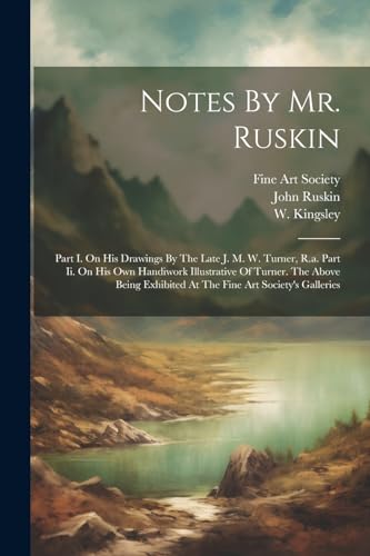 Beispielbild fr Notes By Mr. Ruskin: Part I. On His Drawings By The Late J. M. W. Turner, R.a. Part Ii. On His Own Handiwork Illustrative Of Turner. The Ab zum Verkauf von GreatBookPrices