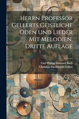 Stock image for Herrn Professor Gellerts geistliche Oden und Lieder mit Melodien, Dritte Auflage for sale by PBShop.store US