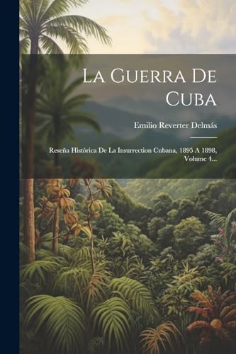 Imagen de archivo de LA GUERRA DE CUBA. RESEA HISTRICA DE LA INSURRECTION CUBANA, 1895 A 1898, VOLUME 4. a la venta por KALAMO LIBROS, S.L.