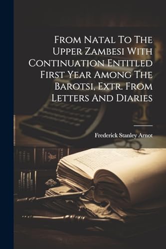 Stock image for From Natal To The Upper Zambesi With Continuation Entitled First Year Among The Barotsi, Extr. From Letters And Diaries for sale by PBShop.store US