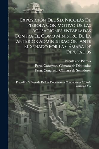 Imagen de archivo de EXPOSICIN DEL S.D. NICOLS DE PIROLA CON MOTIVO DE LAS ACUSACIONES ENTABLADAS CONTRA L, COMO MINISTRO DE LA ANTERIOR ADMINISTRACIN, ANTE EL SENADO POR LA CMARA DE DIPUTADOS. PRECEDIDA Y SEGUIDA DE LOS DOCUMENTOS CONDUCENTES A  DARLE CLARIDAD Y. a la venta por KALAMO LIBROS, S.L.