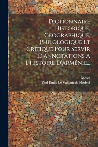 Stock image for Dictionnaire Historique, Geographique, Philologique Et Critique Pour Servir D'annotations A L'histoire D'arm?nie. for sale by PBShop.store US