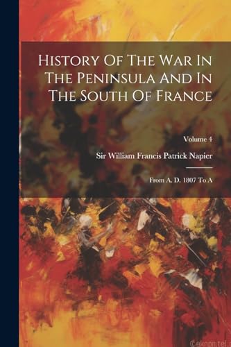 Beispielbild fr History Of The War In The Peninsula And In The South Of France: From A. D. 1807 To A; Volume 4 zum Verkauf von GreatBookPrices