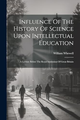 9781022650565: Influence Of The History Of Science Upon Intellectual Education: A Lecture Before The Royal Institution Of Great Britain