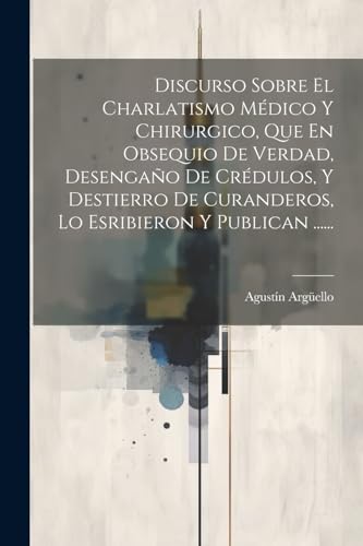 Stock image for Discurso Sobre El Charlatismo M?dico Y Chirurgico, Que En Obsequio De Verdad, Desenga?o De Cr?dulos, Y Destierro De Curanderos, Lo Esribieron Y Publican . for sale by PBShop.store US