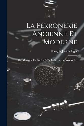 Imagen de archivo de La Ferronerie Ancienne Et Moderne: Ou, Monographie Du Fer Et De La Serrurerie, Volume 1. (French Edition) a la venta por Ria Christie Collections