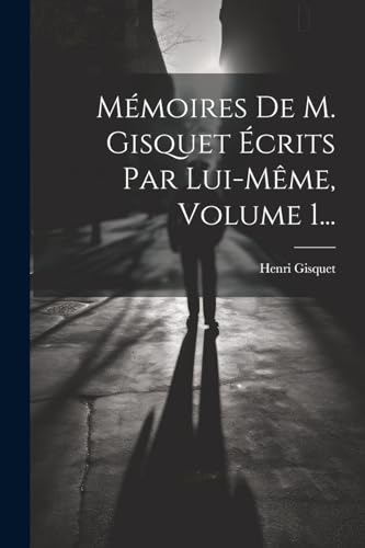 Stock image for M moires De M. Gisquet  crits Par Lui-même, Volume 1. for sale by THE SAINT BOOKSTORE