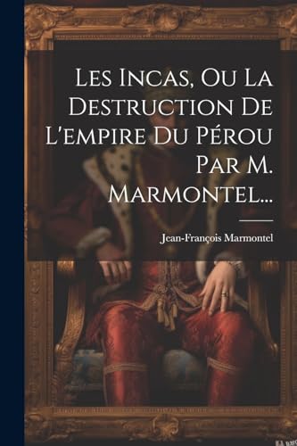 Beispielbild fr Les Incas, Ou La Destruction De L'empire Du Prou Par M. Marmontel. zum Verkauf von Blackwell's