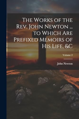 Stock image for The Works of the Rev. John Newton . to Which Are Prefixed Memoirs of His Life, &c; Volume 2 for sale by GreatBookPrices