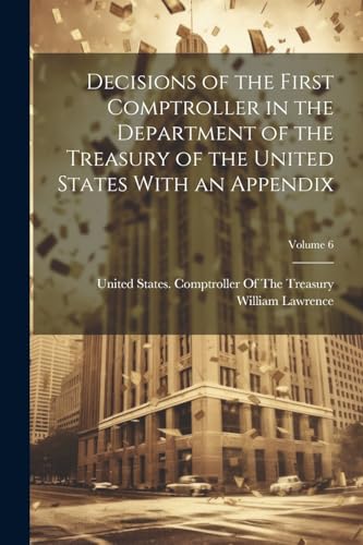 Stock image for Decisions of the First Comptroller in the Department of the Treasury of the United States With an Appendix; Volume 6 for sale by PBShop.store US