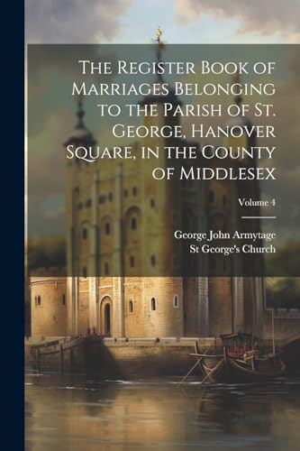 Imagen de archivo de The The Register Book of Marriages Belonging to the Parish of St. George, Hanover Square, in the County of Middlesex; Volume 4 a la venta por PBShop.store US