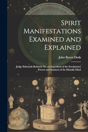 Stock image for Spirit Manifestations Examined and Explained: Judge Edmonds Refuted; Or, an Exposition of the Involuntary Powers and Instincts of the Human Mind for sale by GreatBookPrices