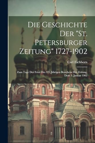 Imagen de archivo de Die Geschichte Der "St. Petersburger Zeitung" 1727-1902: Zum Tage Der Feier Des 175 Jährigen Bestehens Der Zeitung, Dem 3. Januar 1902 a la venta por THE SAINT BOOKSTORE