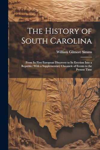 Stock image for The History of South Carolina: From Its First European Discovery to Its Erection Into a Republic: With a Supplementary Chronicle of Events to the Present Time for sale by THE SAINT BOOKSTORE