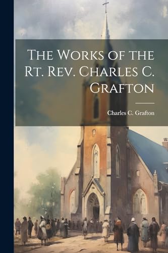 Stock image for The Works of the Rt. Rev. Charles C. Grafton for sale by Ria Christie Collections
