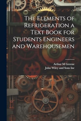 Imagen de archivo de The The Elements of Refrigeration a Text Book for Students Engineers and Warehousemen a la venta por PBShop.store US