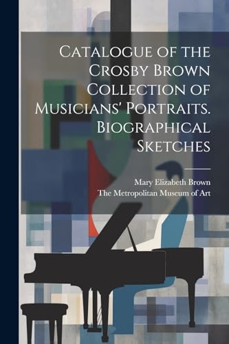 Imagen de archivo de Catalogue of the Crosby Brown Collection of Musicians' Portraits. Biographical Sketches a la venta por PBShop.store US