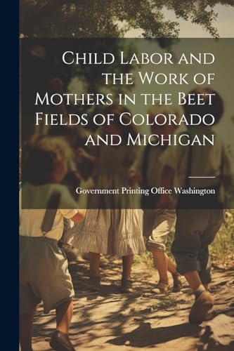 Stock image for Child Labor and the Work of Mothers in the Beet Fields of Colorado and Michigan for sale by THE SAINT BOOKSTORE