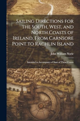 Imagen de archivo de Sailing Directions for the South, West, and North Coasts of Ireland, From Carnsore Point to Rachlin Island a la venta por PBShop.store US