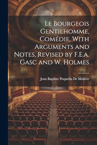 Stock image for Le Bourgeois Gentilhomme, Com die, With Arguments and Notes, Revised by F.E.a. Gasc and W. Holmes for sale by THE SAINT BOOKSTORE