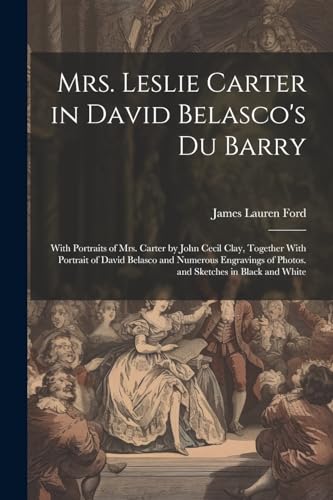 9781022688292: Mrs. Leslie Carter in David Belasco's Du Barry: With Portraits of Mrs. Carter by John Cecil Clay, Together With Portrait of David Belasco and Numerous ... of Photos. and Sketches in Black and White