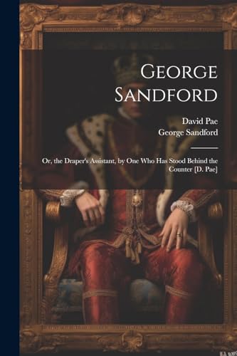 9781022690493: George Sandford: Or, the Draper's Assistant, by One Who Has Stood Behind the Counter [D. Pae]