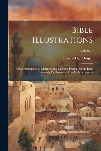 9781022690523: Bible Illustrations: Or, a Description of Manners and Customs Peculiar to the East, Especially Explanatory of the Holy Scriptures; Volume 7