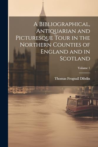 Stock image for A A Bibliographical, Antiquarian and Picturesque Tour in the Northern Counties of England and in Scotland; Volume 1 for sale by PBShop.store US