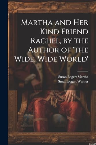 Imagen de archivo de Martha and Her Kind Friend Rachel, by the Author of 'the Wide, Wide World' a la venta por PBShop.store US