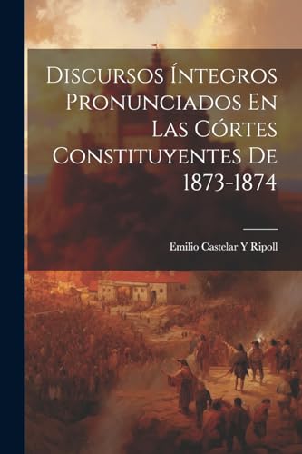 Beispielbild fr Discursos ?ntegros Pronunciados En Las C?rtes Constituyentes De 1873-1874 zum Verkauf von PBShop.store US