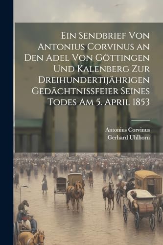 9781022697942: Ein Sendbrief von Antonius Corvinus an den Adel von Gttingen und Kalenberg zur dreihundertijhrigen Gedchtnissfeier seines Todes am 5. April 1853 (German Edition)
