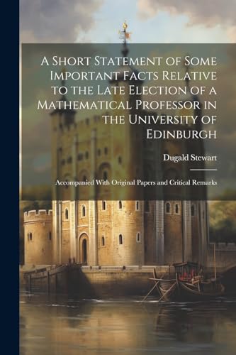 Stock image for A A Short Statement of Some Important Facts Relative to the Late Election of a Mathematical Professor in the University of Edinburgh for sale by PBShop.store US