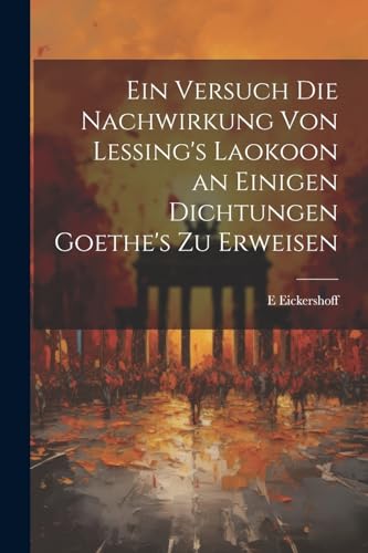 Imagen de archivo de Ein Ein Versuch Die Nachwirkung Von Lessing's Laokoon an Einigen Dichtungen Goethe's Zu Erweisen a la venta por PBShop.store US