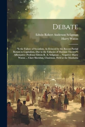 9781022702554: Debate: "is the Failure of Socialism, As Evinced by the Recent Partial Return to Capitalism, Due to the Fallacies of Marxian Theory?" Affirmative: ... Sheridan, Chairman. Held at the Manhatta