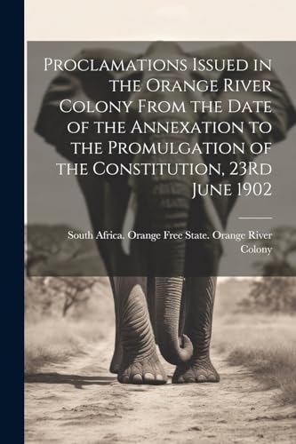 Imagen de archivo de Proclamations Issued in the Orange River Colony From the Date of the Annexation to the Promulgation of the Constitution, 23Rd June 1902 a la venta por THE SAINT BOOKSTORE