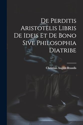 Stock image for De Perditis Aristotelis Libris De Ideis Et De Bono Sive Philosophia Diatribe for sale by PBShop.store US