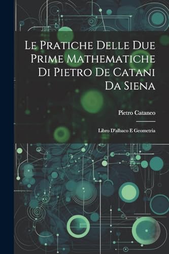 Stock image for Le Le Pratiche Delle Due Prime Mathematiche Di Pietro De Catani Da Siena for sale by PBShop.store US