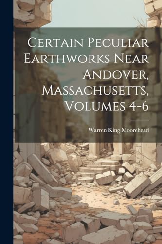 Stock image for Certain Peculiar Earthworks Near Andover, Massachusetts, Volumes 4-6 for sale by PBShop.store US