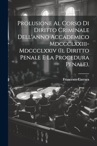 Imagen de archivo de Prolusione Al Corso Di Diritto Criminale Dell'anno Accademico Mdccclxxiii-Mdccclxxiv (Il Diritto Penale E La Procedura Penale). a la venta por PBShop.store US