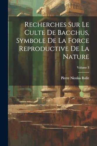 Imagen de archivo de Recherches Sur Le Culte De Bacchus, Symbole De La Force Reproductive De La Nature; Volume 3 a la venta por PBShop.store US