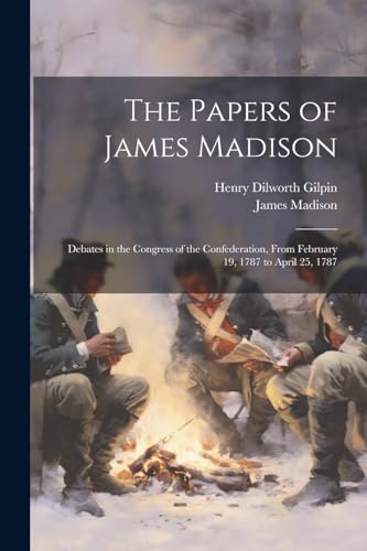 Stock image for The Papers of James Madison: Debates in the Congress of the Confederation, From February 19, 1787 to April 25, 1787 for sale by Ria Christie Collections