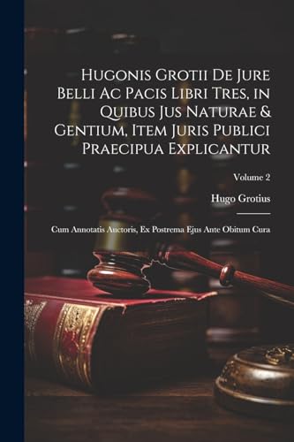 Stock image for Hugonis Grotii De Jure Belli Ac Pacis Libri Tres, in Quibus Jus Naturae and Gentium, Item Juris Publici Praecipua Explicantur for sale by PBShop.store US