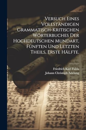 Stock image for Versuch eines vollst?ndigen grammatisch-kritischen W?rterbuches Der Hochdeutschen Mundart, F?nften und letzten Theils, Erste H?lfte. for sale by PBShop.store US