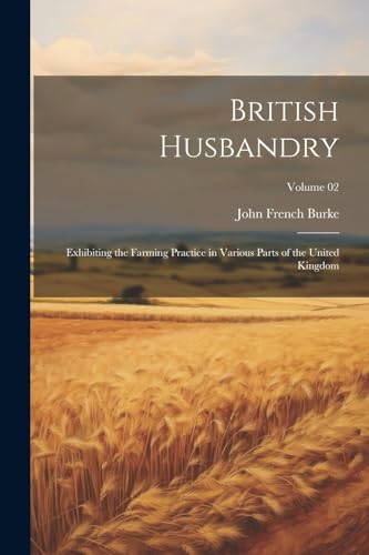 Imagen de archivo de British Husbandry; Exhibiting the Farming Practice in Various Parts of the United Kingdom; Volume 02 a la venta por PBShop.store US
